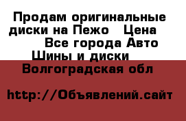 Продам оригинальные диски на Пежо › Цена ­ 6 000 - Все города Авто » Шины и диски   . Волгоградская обл.